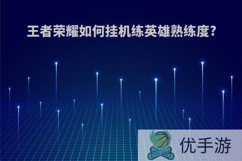 王者开挂无线技能-王者荣耀如何挂机练英雄